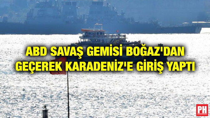 ABD SAVAŞ GEMİSİ BOĞAZ’DAN GEÇEREK KARADENİZ’E GİRİŞ YAPTI