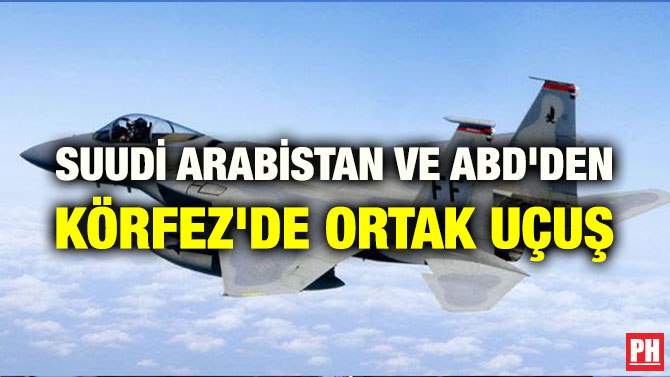 SUUDİ ARABİSTAN VE ABD’DEN KÖRFEZ’DE ORTAK UÇUŞ