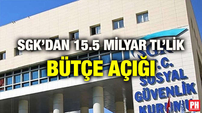 SGK’DAN 15.5 MİLYAR TL’LİK BÜTÇE AÇIĞI