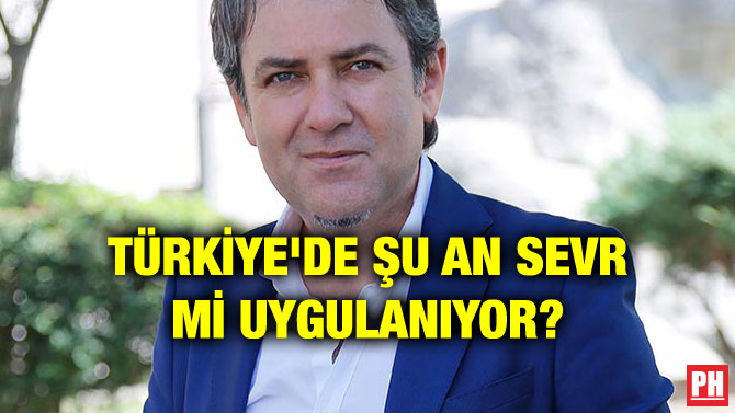 TÜRKİYE’DE ŞU AN SEVR Mİ UYGULANIYOR?