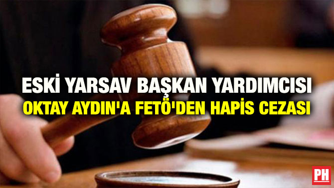 ESKİ YARSAV BAŞKAN YARDIMCISI OKTAY AYDIN’A FETÖ’DEN  HAPİS CEZASI