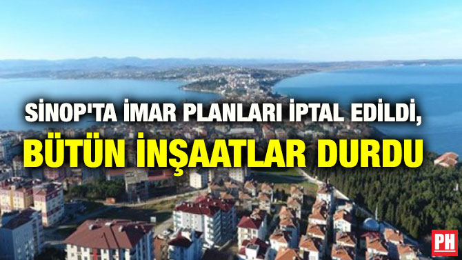 SİNOP’TA İMAR PLANLARI İPTAL EDİLDİ, BÜTÜN İNŞAATLAR DURDU