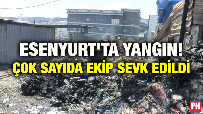 ESENYURT’TA YANGIN! ÇOK SAYIDA EKİP SEVK EDİLDİ