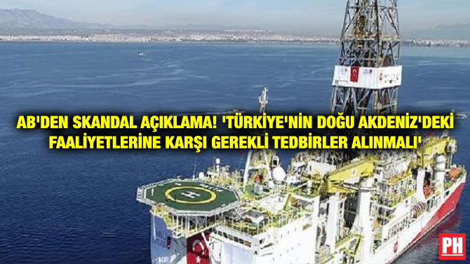 AB’DEN SKANDAL AÇIKLAMA! ‘TÜRKİYE’NİN DOĞU AKDENİZ’DEKİ FAALİYETLERİNE KARŞI GEREKLİ TEDBİRLER ALINMALI’