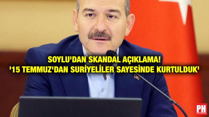 SOYLU’DAN SKANDAL AÇIKLAMA! ’15 TEMMUZ’DAN SURİYELİLER SAYESİNDE KURTULDUK’