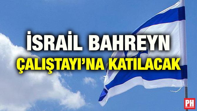 İSRAİL BAHREYN ÇALIŞTAYI’NA KATILACAK