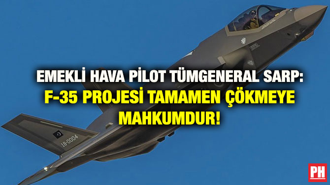 EMEKLİ HAVA PİLOT TÜMGENERAL SARP: F-35 PROJESİ TAMAMEN ÇÖKMEYE MAHKUMDUR!
