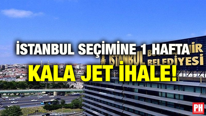 İSTANBUL SEÇİMİNE 1 HAFTA KALA JET İHALE!
