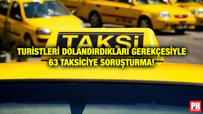 TURİSTLERİ DOLANDIRDIKLARI GEREKÇESİYLE 63 TAKSİCİYE SORUŞTURMA!