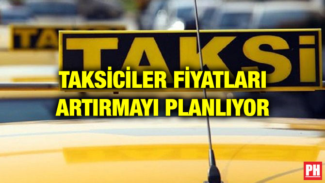 TAKSİCİLER FİYATLARI ARTIRMAYI PLANLIYOR