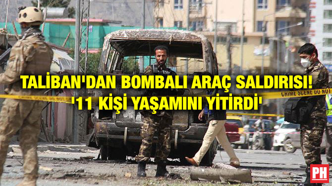 TALİBAN’DAN BOMBALI ARAÇ SALDIRISI! ’11 KİŞİ YAŞAMINI YİTİRDİ’