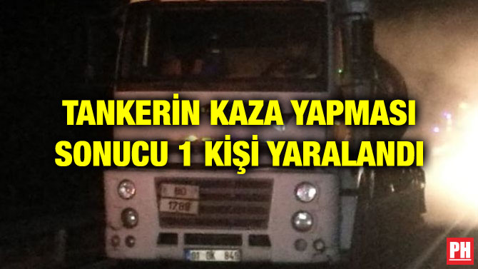 TANKERİN KAZA YAPMASI SONUCU 1 KİŞİ YARALANDI