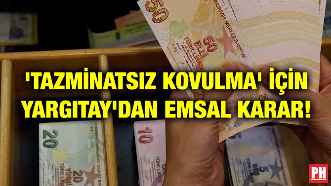 ‘TAZMİNATSIZ KOVULMA’ İÇİN YARGITAY’DAN EMSAL KARAR!
