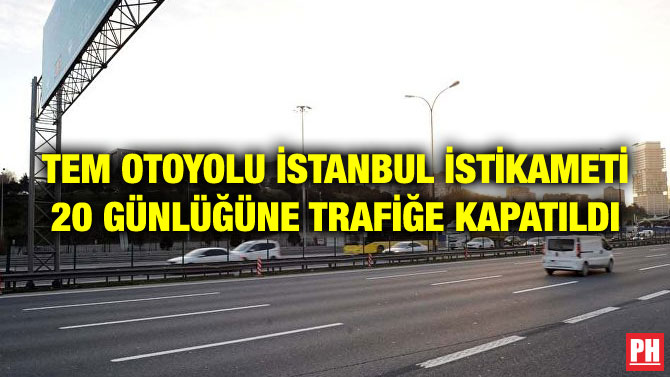 TEM OTOYOLU İSTANBUL İSTİKAMETİ 20 GÜNLÜĞÜNE TRAFİĞE KAPATILDI