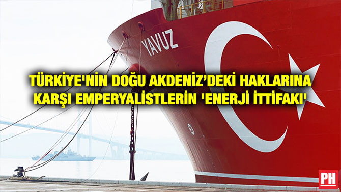 TÜRKİYE’NİN DOĞU AKDENİZ’DEKİ HAKLARINA KARŞI EMPERYALİSTLERİN ‘ENERJİ İTTİFAKI’