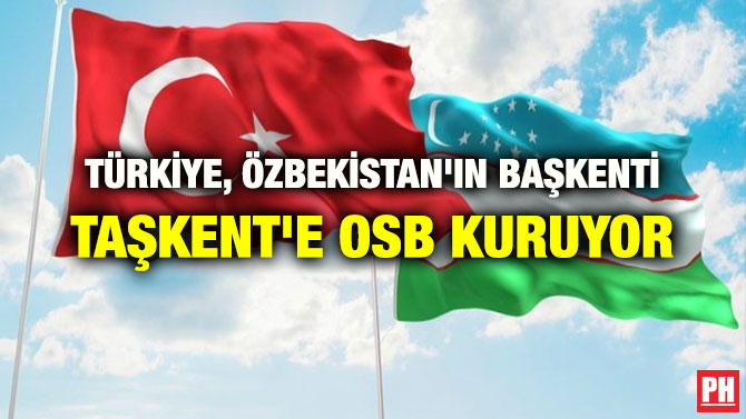 TÜRKİYE, ÖZBEKİSTAN’IN BAŞKENTİ TAŞKENT’E OSB KURUYOR