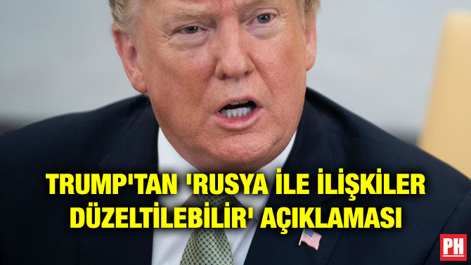 TRUMP’TAN ‘RUSYA İLE İLİŞKİLER DÜZELTİLEBİLİR’ AÇIKLAMASI