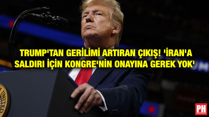 TRUMP’TAN GERİLİMİ ARTIRAN ÇIKIŞ! ‘İRAN’A SALDIRI İÇİN KONGRE’NİN ONAYINA GEREK YOK’