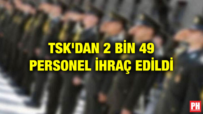 TSK’DAN 2 BİN 49 PERSONEL İHRAÇ EDİLDİ