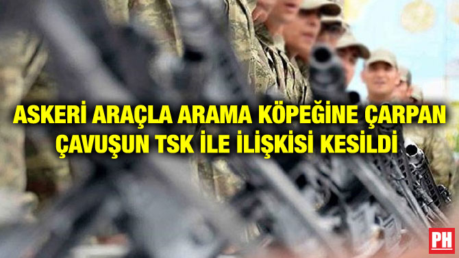 ASKERİ ARAÇLA ARAMA KÖPEĞİNE ÇARPAN ÇAVUŞUN TSK İLE İLİŞKİSİ KESİLDİ