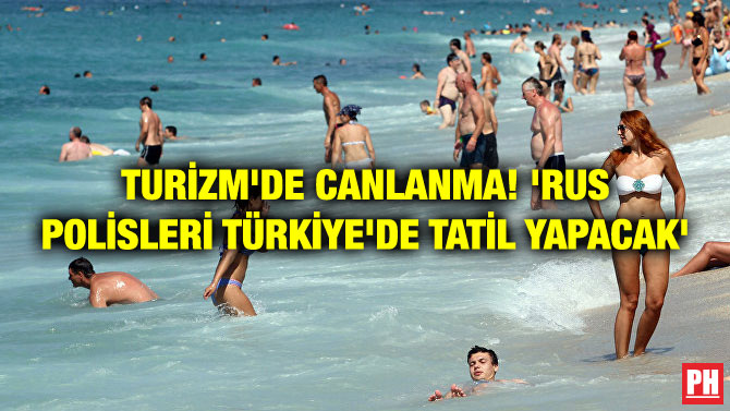 TURİZM’DE CANLANMA! ‘RUS POLİSLERİ TÜRKİYE’DE TATİL YAPACAK’