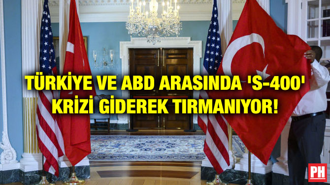 TÜRKİYE VE ABD ARASINDA ‘S-400’ KRİZİ GİDEREK TIRMANIYOR!