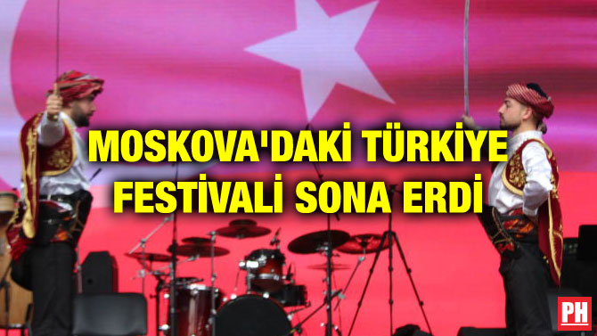 MOSKOVA’DAKİ TÜRKİYE FESTİVALİ SONA ERDİ