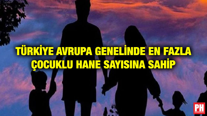 TÜRKİYE AVRUPA GENELİNDE EN FAZLA ÇOCUKLU HANE SAYISINA SAHİP