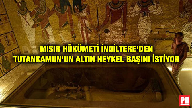 MISIR HÜKÜMETİ İNGİLTERE’DEN TUTANKAMUN’UN ALTIN HEYKEL BAŞINI İSTİYOR