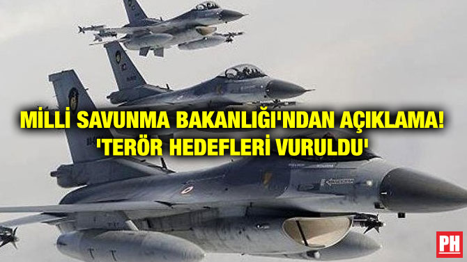MİLLİ SAVUNMA BAKANLIĞI’NDAN AÇIKLAMA! ‘TERÖR HEDEFLERİ VURULDU’