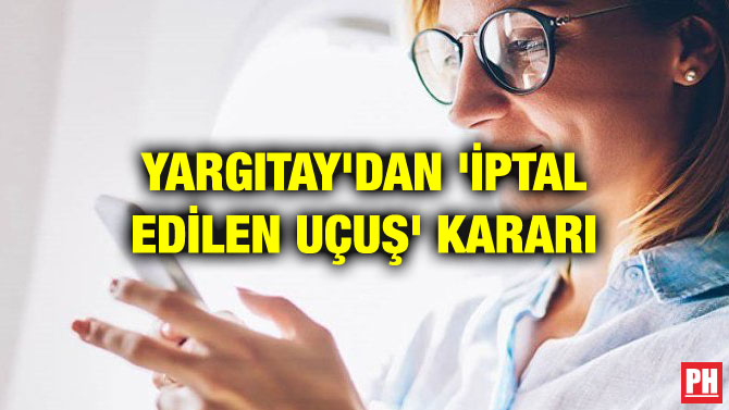 YARGITAY’DAN ‘İPTAL EDİLEN UÇUŞ’ KARARI