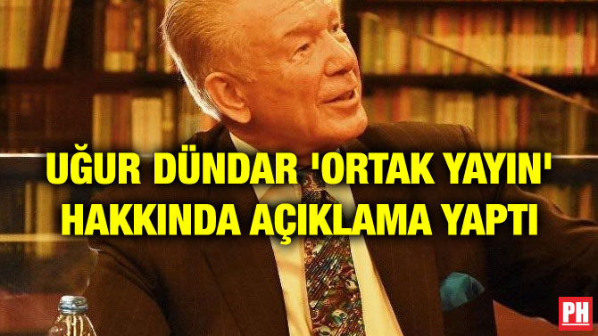 UĞUR DÜNDAR ‘ORTAK YAYIN’ HAKKINDA AÇIKLAMA YAPTI