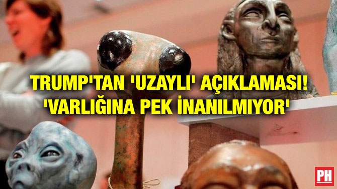 TRUMP’TAN ‘UZAYLI’ AÇIKLAMASI! ‘VARLIĞINA PEK İNANILMIYOR’