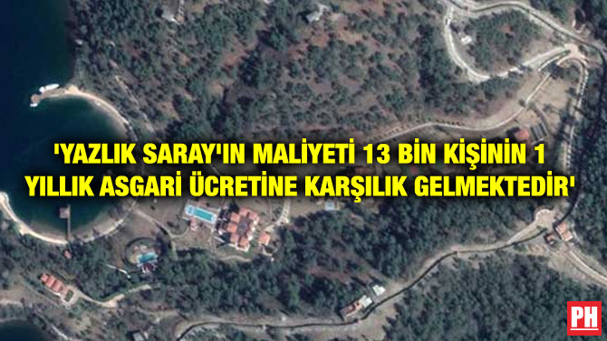 ‘YAZLIK SARAY’IN MALİYETİ 13 BİN KİŞİNİN 1 YILLIK ASGARİ ÜCRETİNE KARŞILIK GELMEKTEDİR’