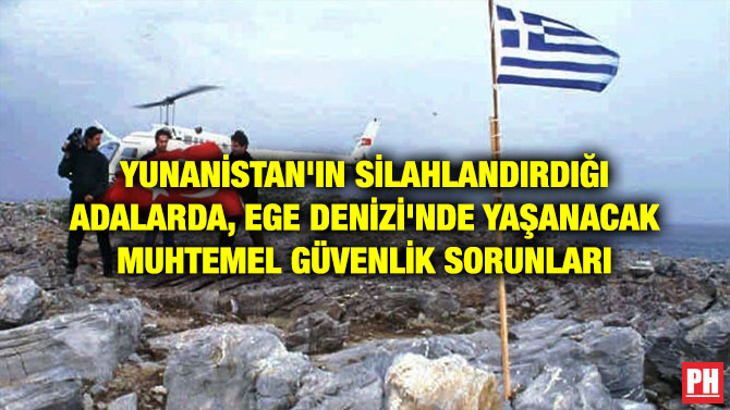 YUNANİSTAN’IN SİLAHLANDIRDIĞI ADALARDA, EGE DENİZİ’NDE YAŞANACAK MUHTEMEL GÜVENLİK SORUNLARI