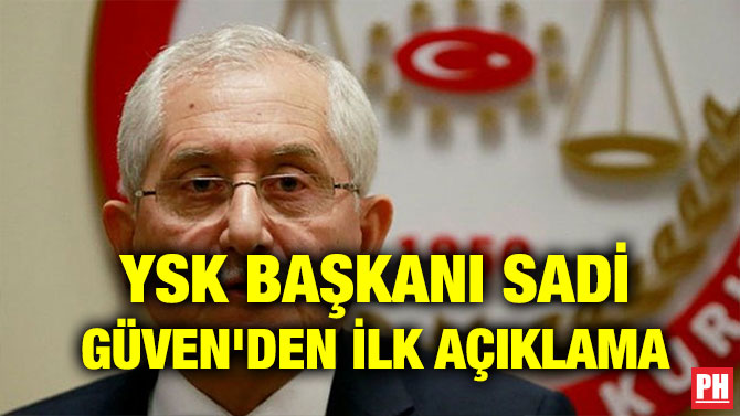 YSK BAŞKANI SADİ GÜVEN’DEN İLK AÇIKLAMA