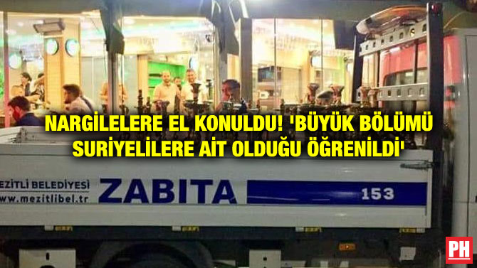 NARGİLELERE EL KONULDU! ‘BÜYÜK BÖLÜMÜ SURİYELİLERE AİT OLDUĞU ÖĞRENİLDİ’