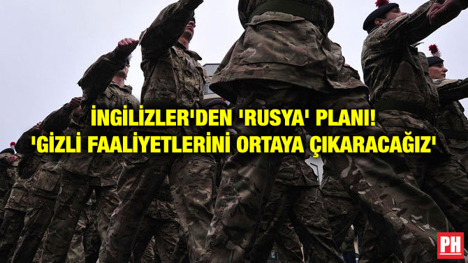 İNGİLİZLER’DEN ‘RUSYA’ PLANI! ‘GİZLİ FAALİYETLERİNİ ORTAYA ÇIKARACAĞIZ’