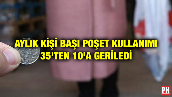 AYLIK KİŞİ BAŞI POŞET KULLANIMI 35’TEN 10’A GERİLEDİ