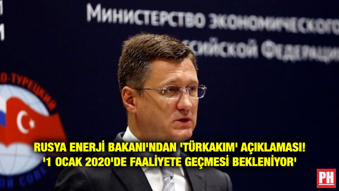 RUSYA ENERJİ BAKANI’NDAN ‘TÜRKAKIM’ AÇIKLAMASI! ‘1 OCAK 2020’DE FAALİYETE GEÇMESİ BEKLENİYOR’