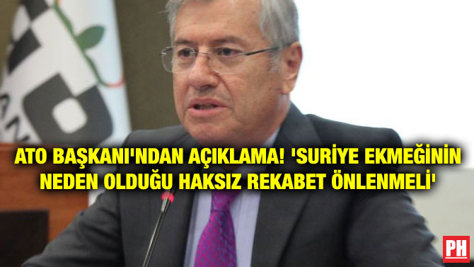 ATO BAŞKANI’NDAN AÇIKLAMA! ‘SURİYE EKMEĞİNİN NEDEN OLDUĞU HAKSIZ REKABET ÖNLENMELİ’