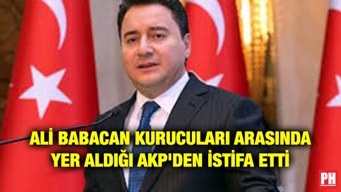 ALİ BABACAN KURUCULARI ARASINDA YER ALDIĞI AKP’DEN İSTİFA ETTİ