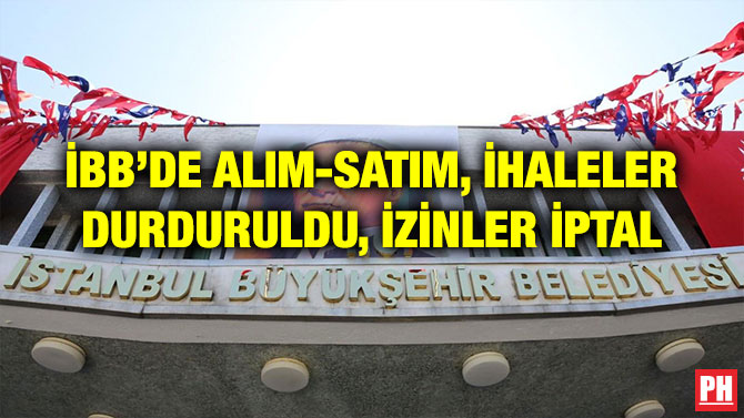 İBB’DE ALIM-SATIM, İHALELER DURDURULDU, İZİNLER İPTAL