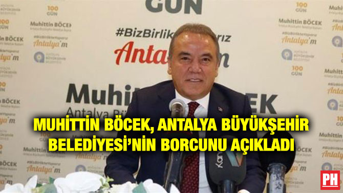 MUHİTTİN BÖCEK, ANTALYA BÜYÜKŞEHİR BELEDİYESİ’NİN BORCUNU AÇIKLADI