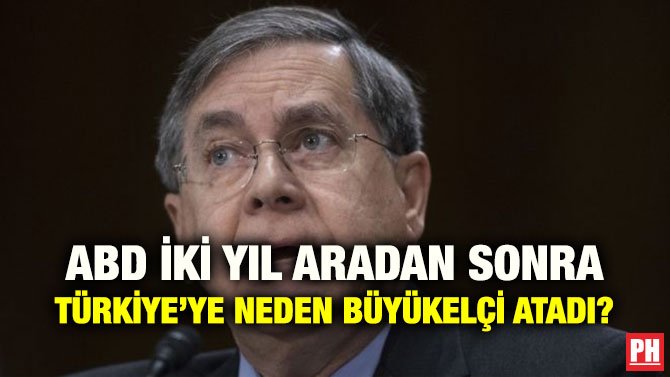 ABD İKİ YIL ARADAN SONRA TÜRKİYE’YE NEDEN BÜYÜKELÇİ ATADI?