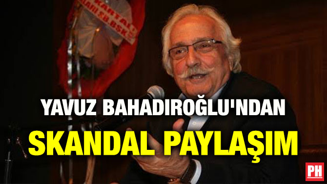 YAVUZ BAHADIROĞLU’NDAN SKANDAL PAYLAŞIM