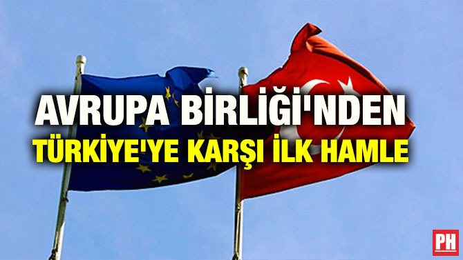 AVRUPA BİRLİĞİ’NDEN TÜRKİYE’YE KARŞI İLK HAMLE