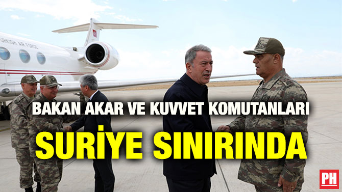 BAKAN AKAR VE KUVVET KOMUTANLARI SURİYE SINIRINDA