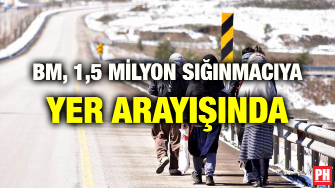 BM, 1,5 MİLYON SIĞINMACIYA YER ARAYIŞINDA