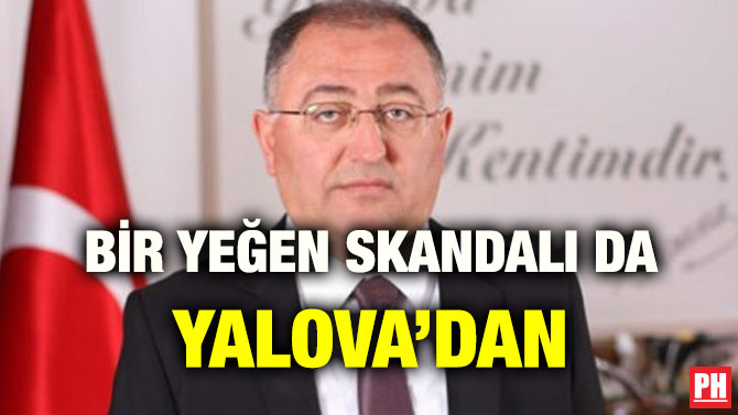 BİR YEĞEN SKANDALI DA YALOVA’DAN